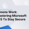 How Microsoft 365 Can Secure Remote Work Environments with Endpoint Security and Beyond
